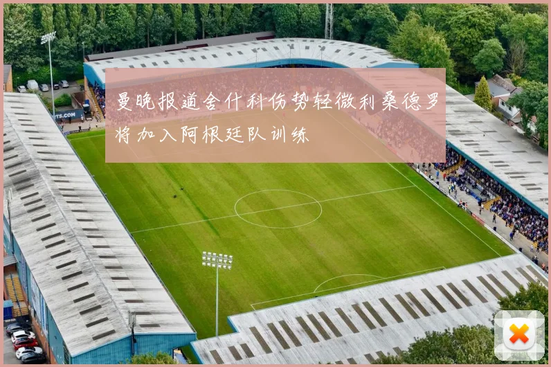 曼晚报道舍什科伤势轻微利桑德罗将加入阿根廷队训练