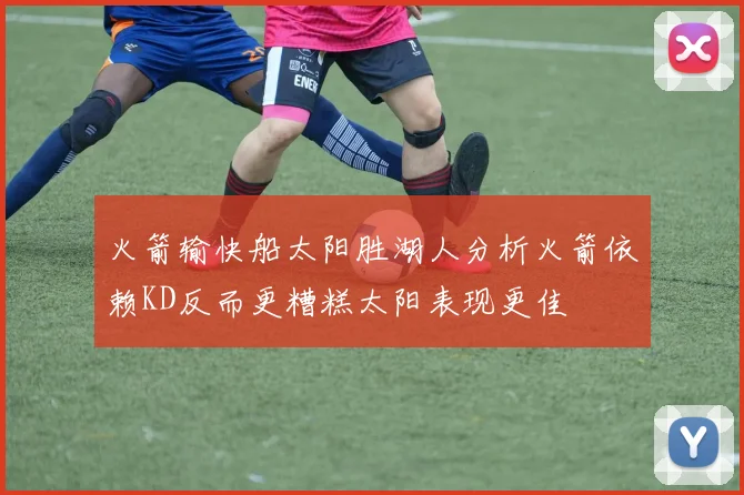 火箭输快船太阳胜湖人分析火箭依赖KD反而更糟糕太阳表现更佳