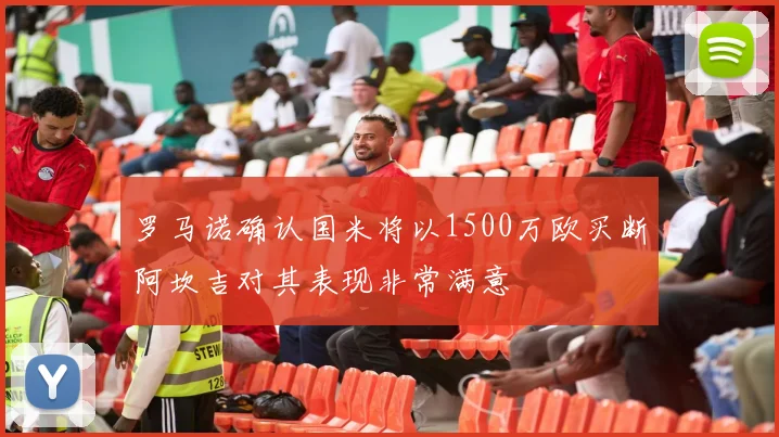 罗马诺确认国米将以1500万欧买断阿坎吉对其表现非常满意