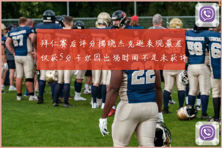 拜仁赛后评分揭晓杰克逊表现最差仅获5分卡尔因出场时间不足未获评分
