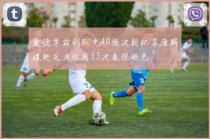 爱德华兹创队史40场次新纪录唐斯追赶乏力仅有13次表现逊色